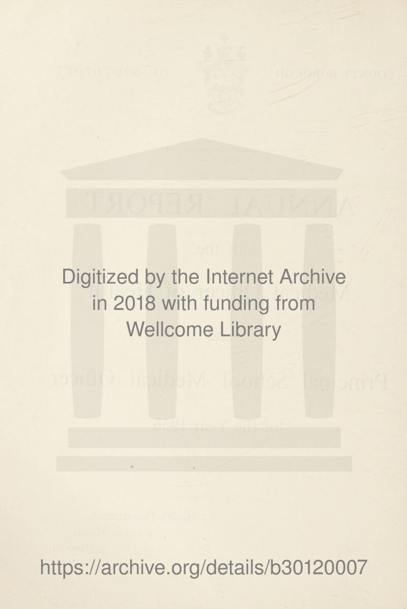 Digitized by the Internet Archive in 2018 with funding from Wellcome Library https ://arch i ve. o rg/detai Is/b30120007