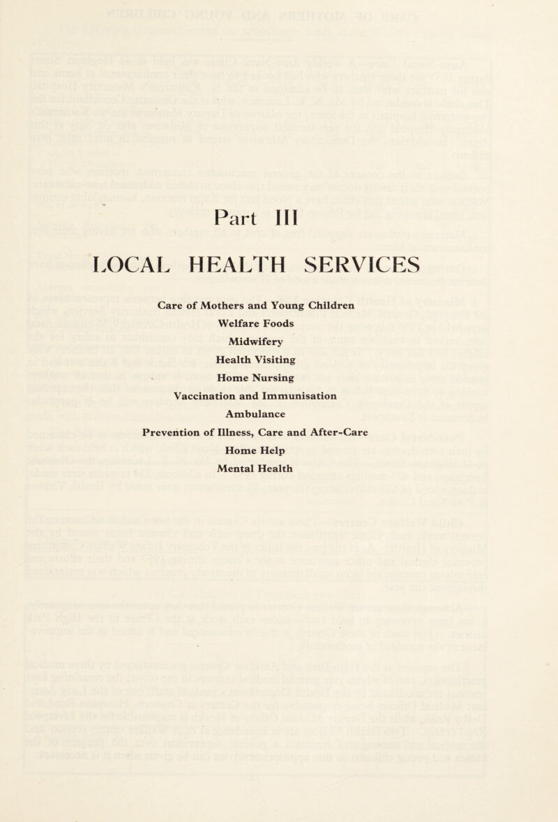 LOCAL HEALTH SERVICES Care of Mothers and Young Children Welfare Foods Midwifery Health Visiting Home Nursing Vaccination and Immunisation Ambulance Prevention of Illness, Care and After-Care Home Help Mental Health