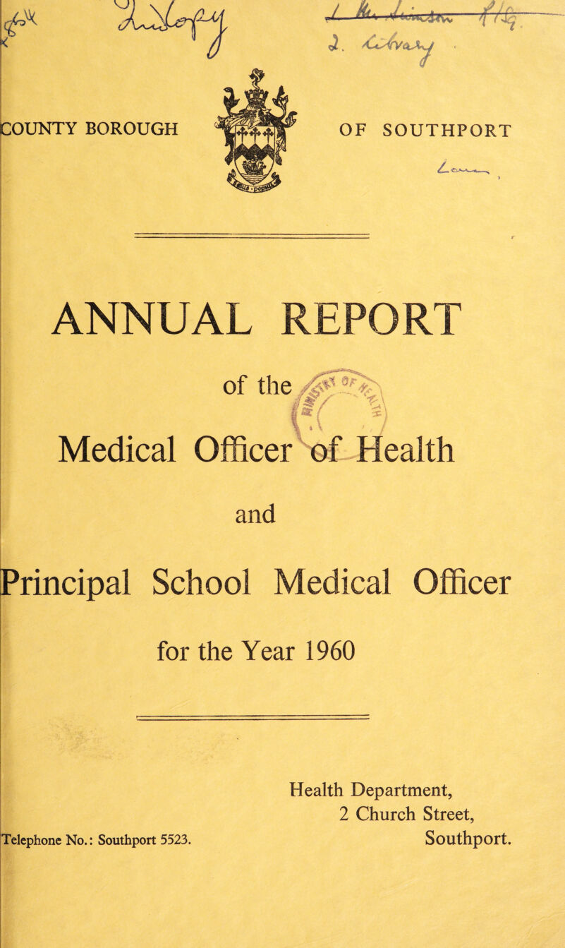 *7 OF SOUTHPORT > ANNUAL REPORT Medical and Principal School Medical Officer for the Year 1960 Health Department, 2 Church Street, Telephone No.: Southport 5523. Southport.