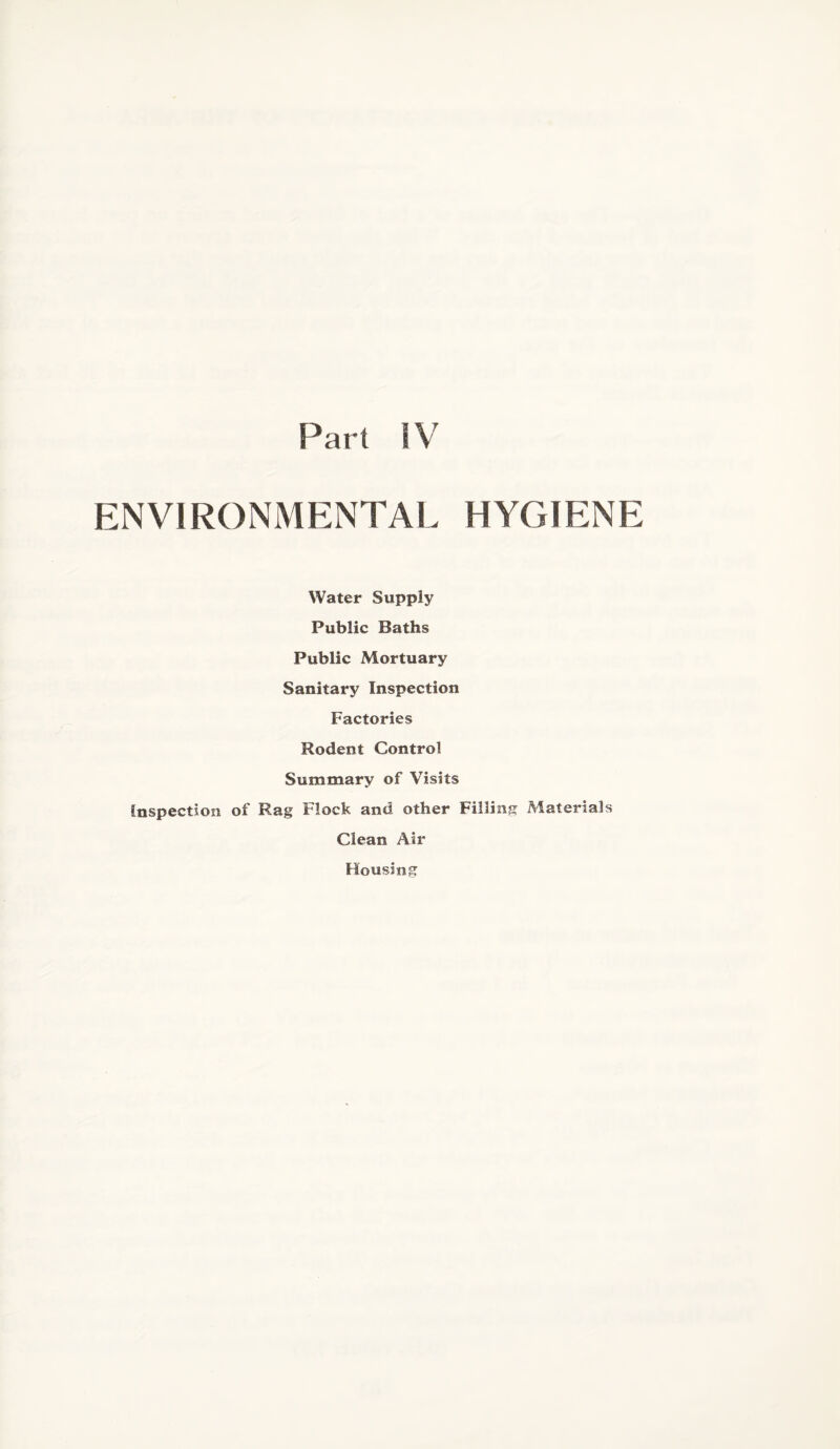 ENVIRONMENTAL HYGIENE Water Supply Public Baths Public Mortuary Sanitary Inspection Factories Rodent Control Summary of Visits Inspection of Rag Flock and other Filling Materials Clean Air Housing