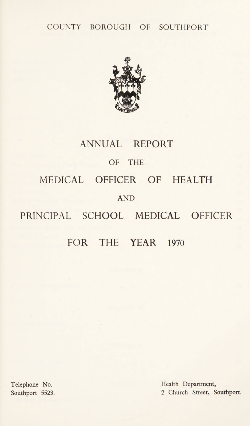 ANNUAL REPORT OF THE MEDICAL OFFICER OF HEALTH AND PRINCIPAL SCHOOL MEDICAL OFFICER FOR THE YEAR 1970 Telephone No. Health Department,