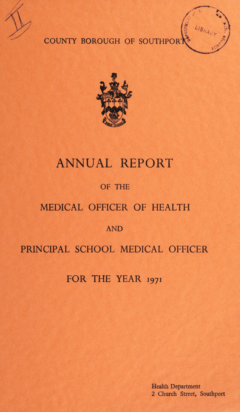 A ANNUAL REPORT OF THE MEDICAL OFFICER OF HEALTH AND PRINCIPAL SCHOOL MEDICAL OFFICER FOR THE YEAR 1971 Health Department 2 Church Street, Southport