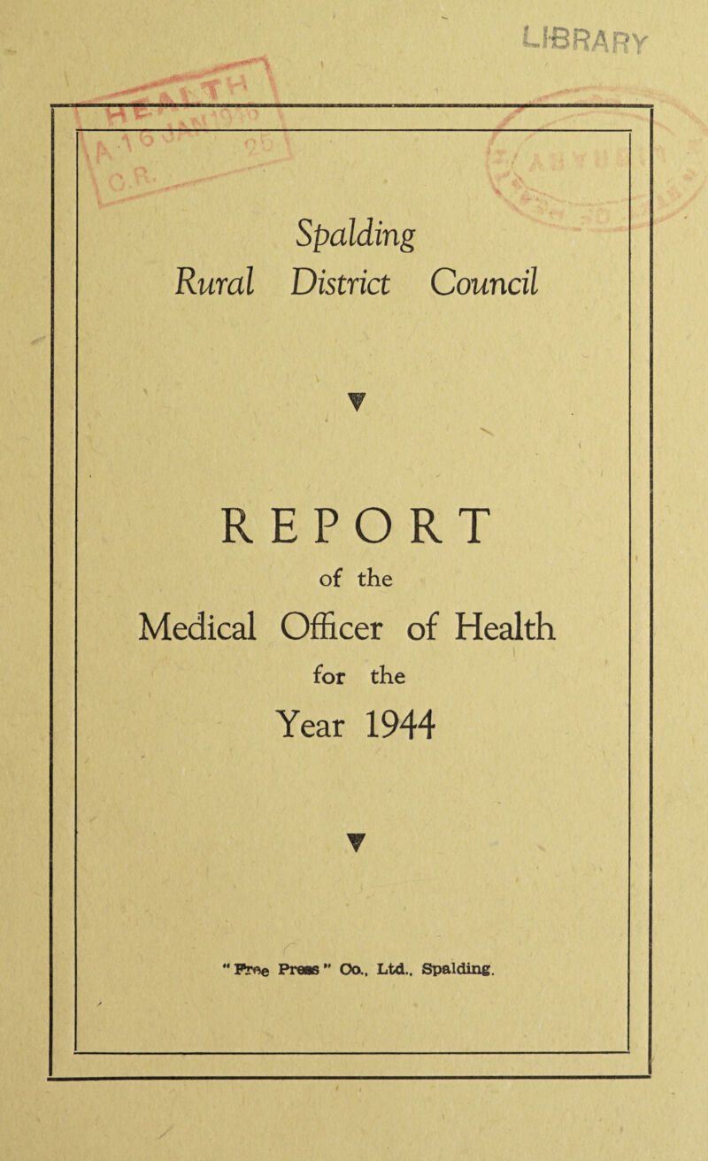 4r*n iBRARy ■ \ o • ■ 'v /■ \ Spalding Rural District Council REPORT of the Medical Officer of Health 1 for the Year 1944 Free Preas*' Oo., Ltd., Spalding.