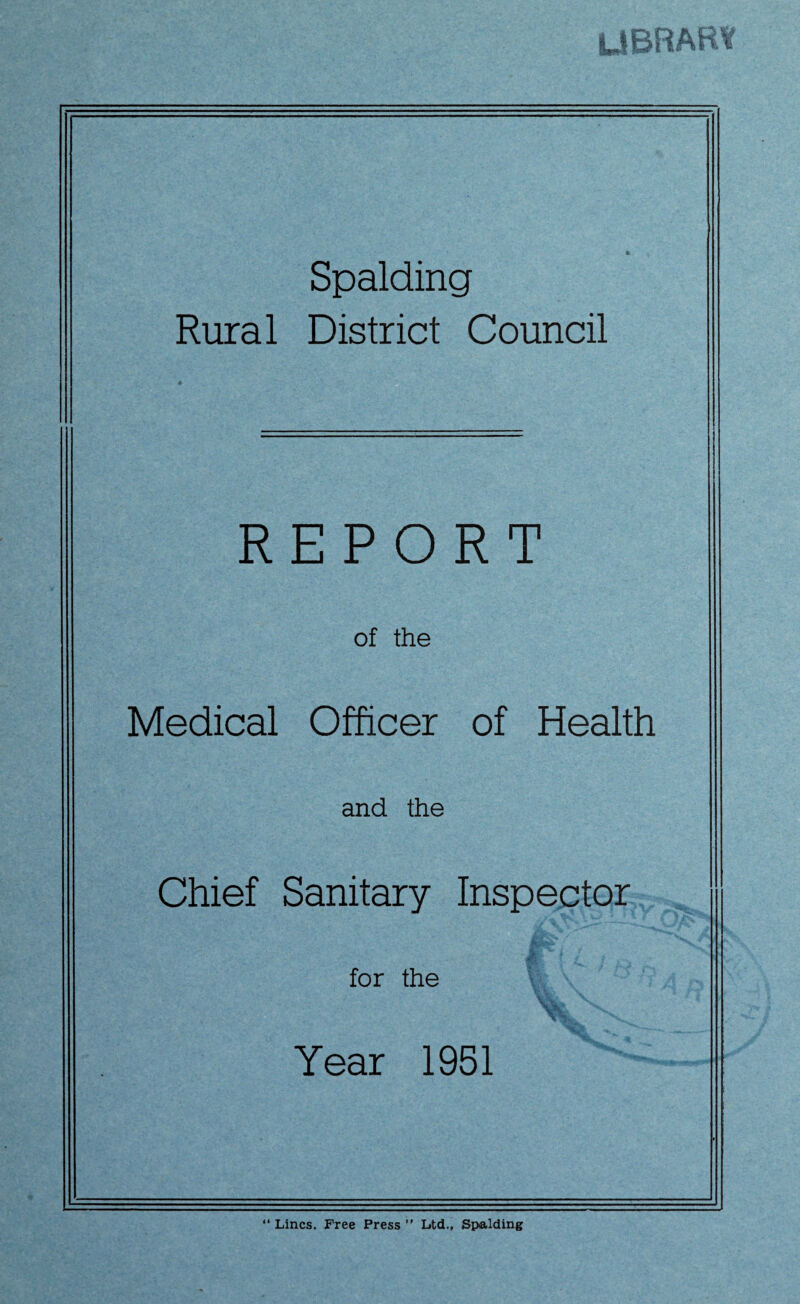 Spalding Rural District Council REPORT of the Medical Officer of Health and the Chief Sanitary Inspector for the \*v Year 1951 “ Lines. Free Press ” Ltd., Spalding