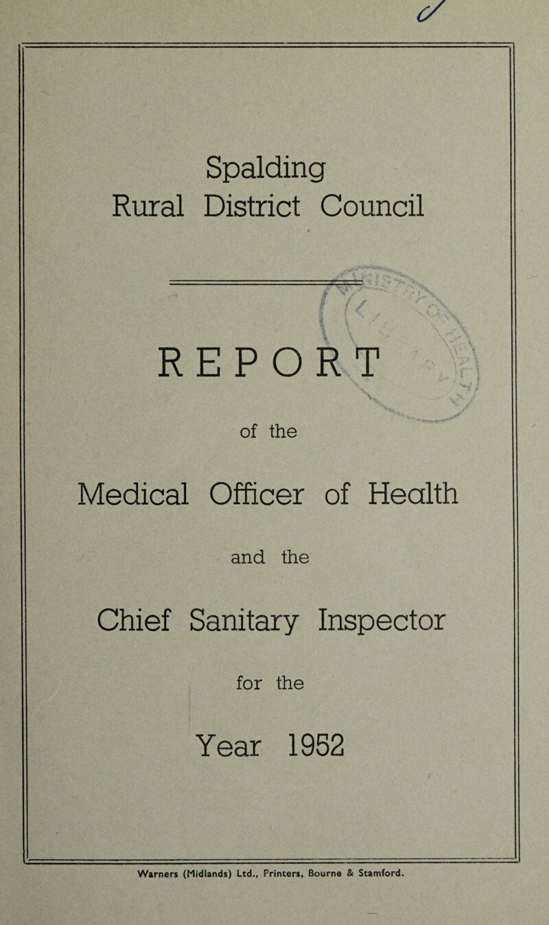 Spalding Rural District Council REPORT ; of the Medical Officer of Health and the Chief Sanitary Inspector for the Year 1952 Warners (Midlands) Ltd., Printers. Bourne & Stamford.