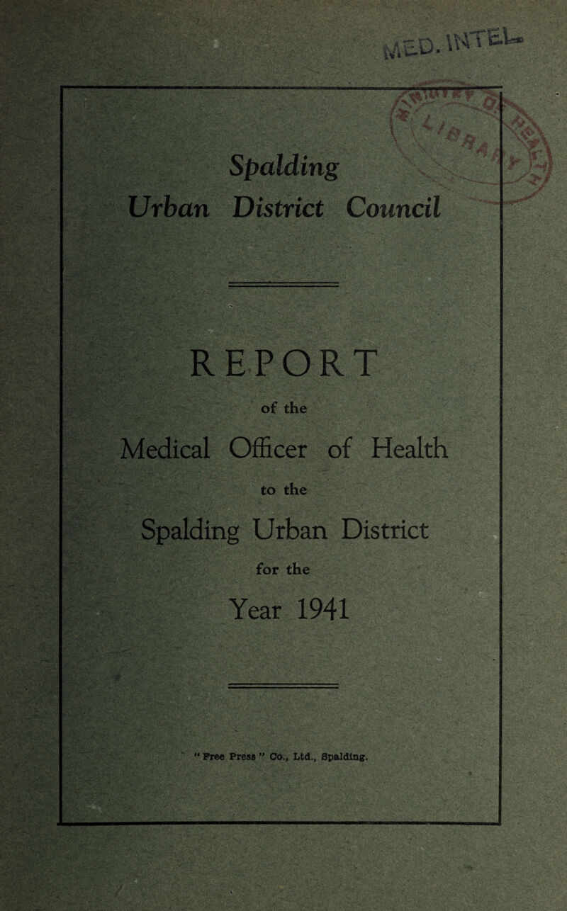 Cipaiding  Urban District Council REPORT i . ■ - of the Medical Officer of Health to the Spalding Urban District for the Year 1941  Free Press ” Co., Ltd., Spalding.