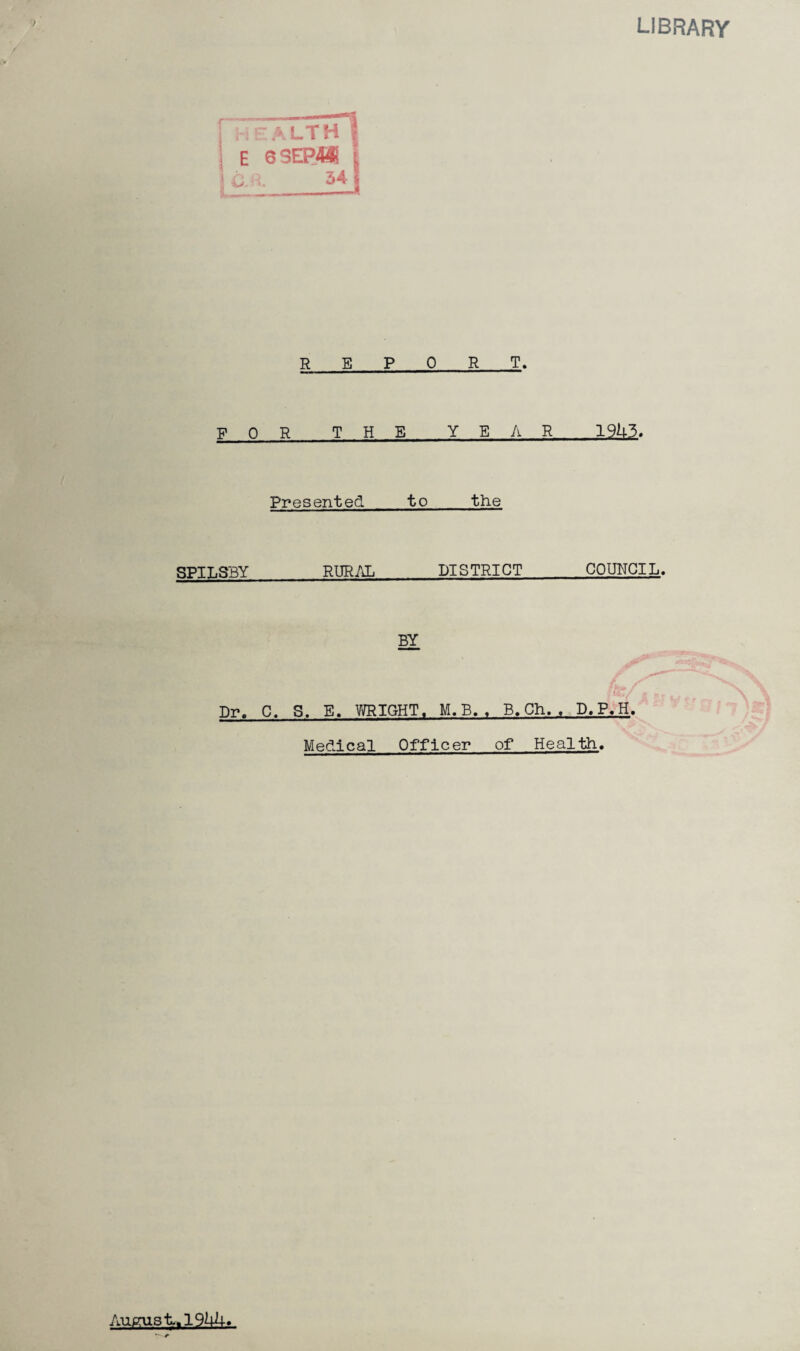 library R E R T. for the year 19U3. Presented_to_the SPILSBY_RURAL_DISTRICT_COUNCIL. BY Dr. C. S. E. VmiGHT. M. B. . B. Ch. . D.P.H. Medical Officer of Health. August.. lOUh