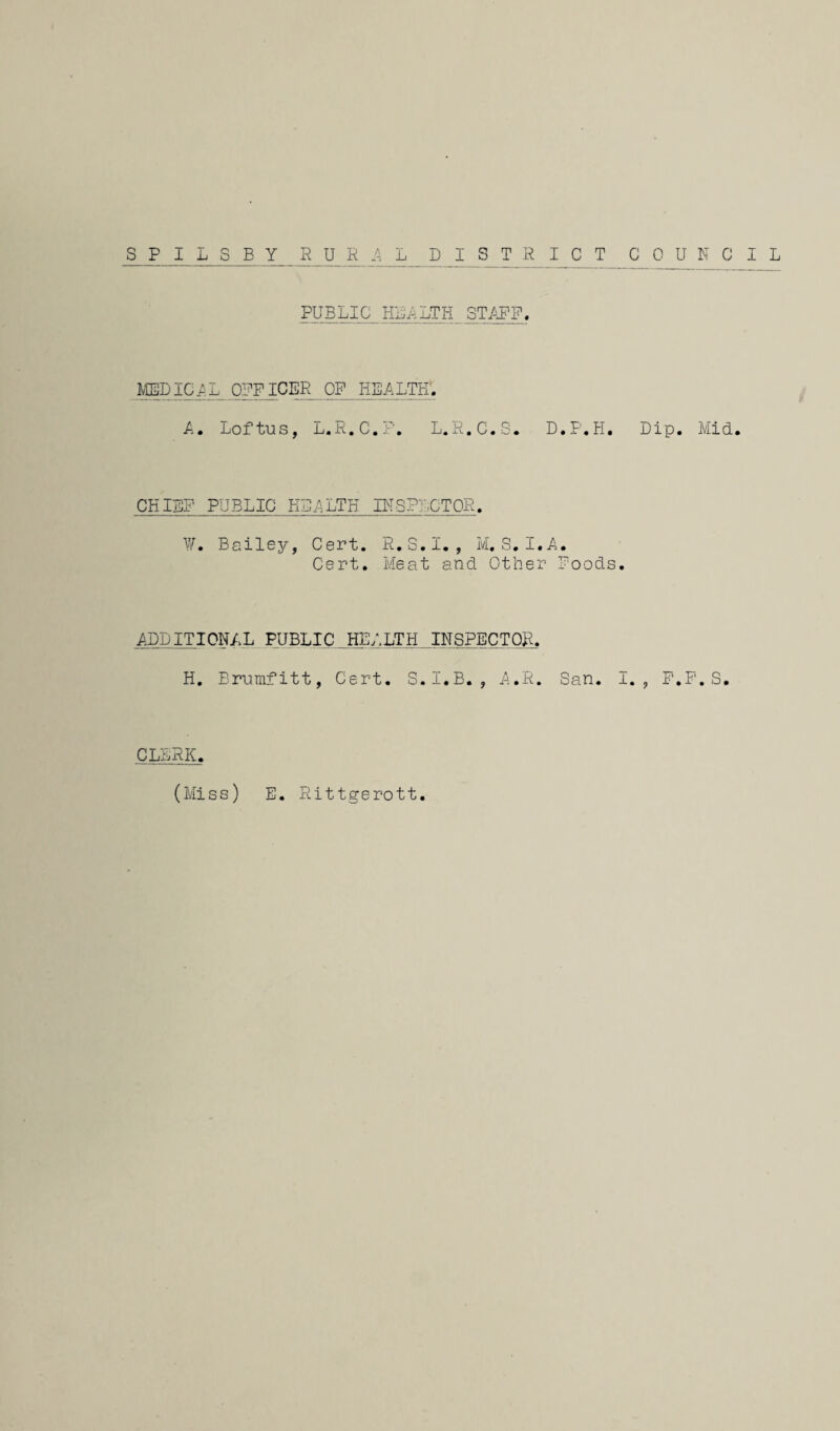 PUBLIC HLLLTH ST.^'P. MEDIC.^.L ORFICER OF HEALTH*. A. Loftus, L.R.C.>''. L.R.C.S. D.F.H, Dip, Mid, CHIEF PUBLIC EDALTK BTSPLCTQR, W, Bailey, Cert. R.S.I. , M, S, I.A. Cert. Meat and Other Foods, ADD IT I ONYX PUBLIC HEALTH INSPECTOR. H, Erumfitt, Cert. S.I.B. , A.R. San. I., F.P', S, CLERK. (Miss) E. Rittgerott