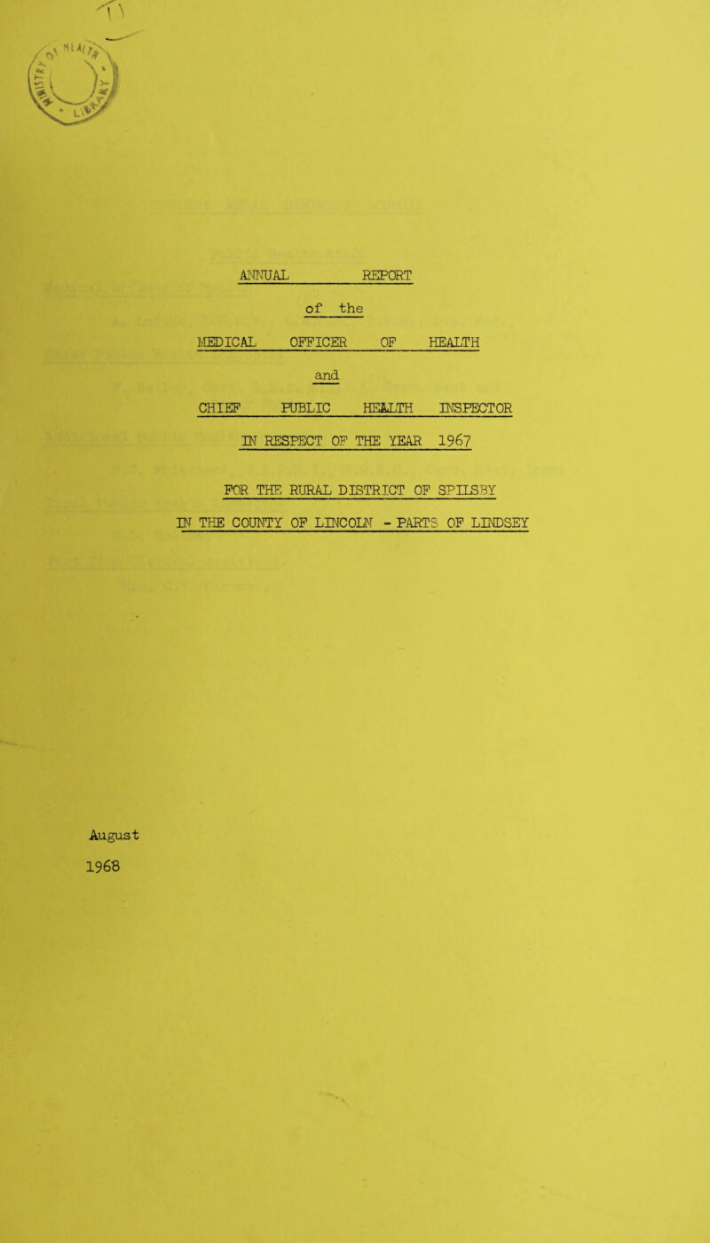 AM'JUAL REPORT of the IvIEDICAL OFFICER OF HEALTH and CHIEF PUBLIC HEALTH INSPECTOR IN RESPECT OF THE YEAR 196? FOR THE RIIR4L DISTRICT OF SPUBBY IN THE COUNTY OF LINCOLN - PARTS OP LINDSEY August 1968