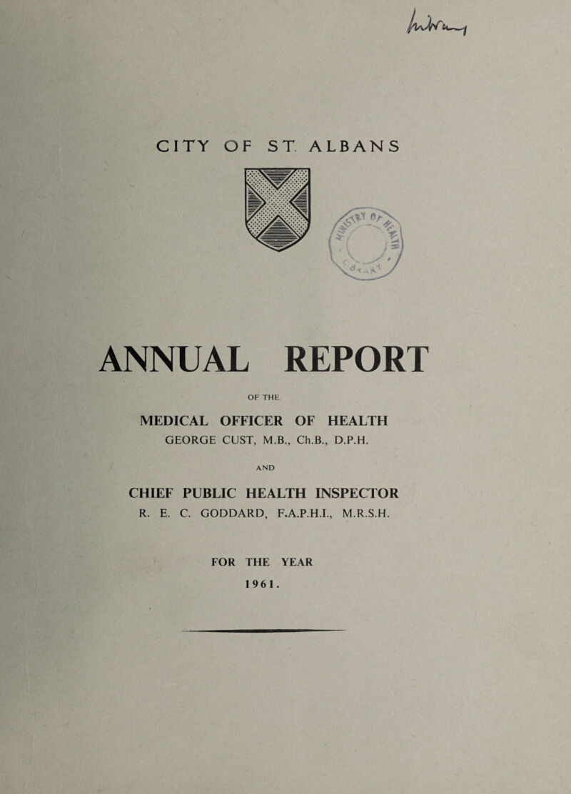 ANNUAL REPORT OF THE MEDICAL OFFICER OF HEALTH GEORGE GUST, M.B., Ch.B., D.P.H. / AND CHIEF PUBLIC HEALTH INSPECTOR R. E. C. GODDARD, F.A.P.H.I., M.R.S.H. FOR THE YEAR 1961.