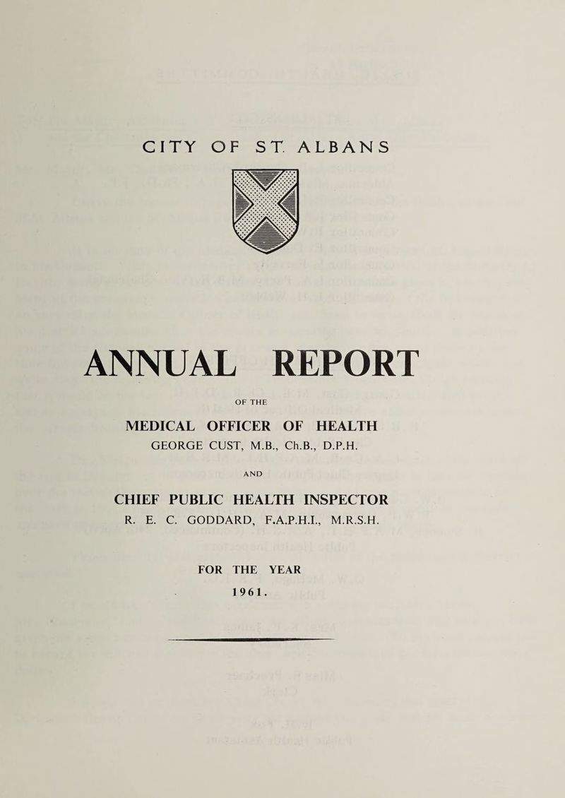 ANNUAL REPORT OF THE MEDICAL OFFICER OF HEALTH GEORGE GUST, M.B., Ch.B., D.P.H. AND CHIEF PUBLIC HEALTH INSPECTOR R. E. C. GODDARD, F.A.P.H.I., M.R.S.H. FOR THE YEAR 1961.