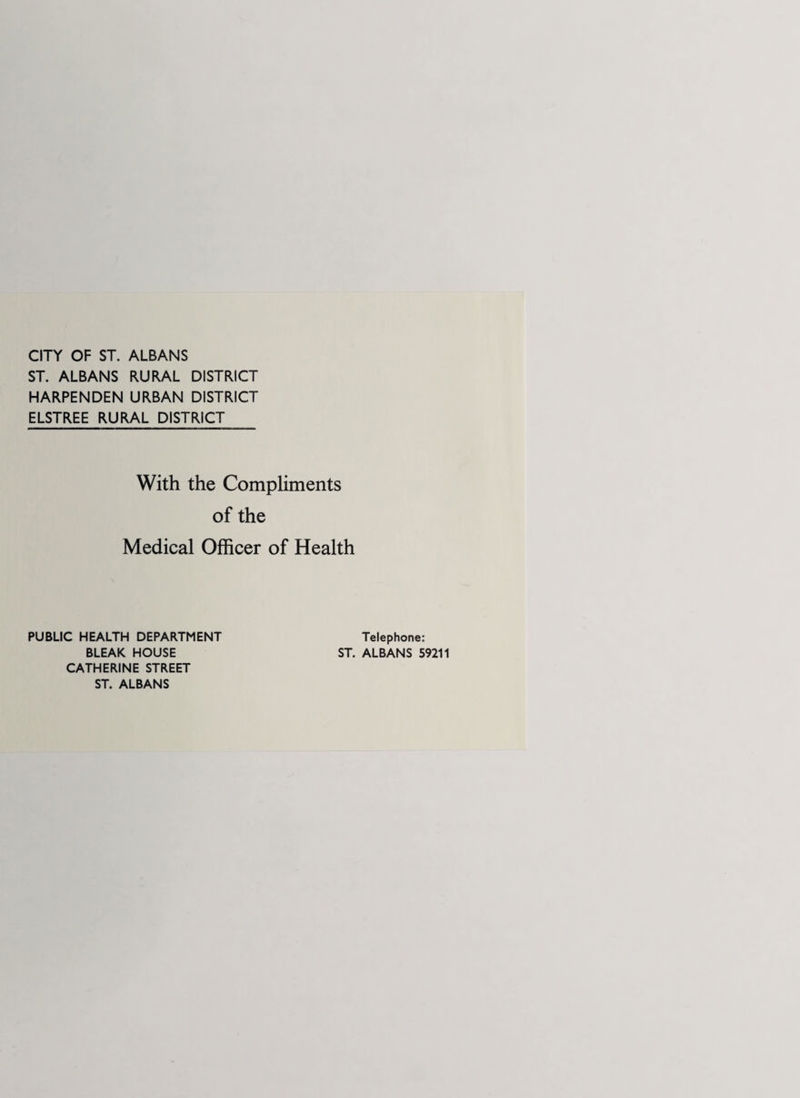 CITY OF ST. ALBANS ST. ALBANS RURAL DISTRICT HARPENDEN URBAN DISTRICT ELSTREE RURAL DISTRICT With the Compliments of the Medical Officer of Health PUBLIC HEALTH DEPARTMENT BLEAK HOUSE CATHERINE STREET ST. ALBANS Telephone: ST. ALBANS 59211