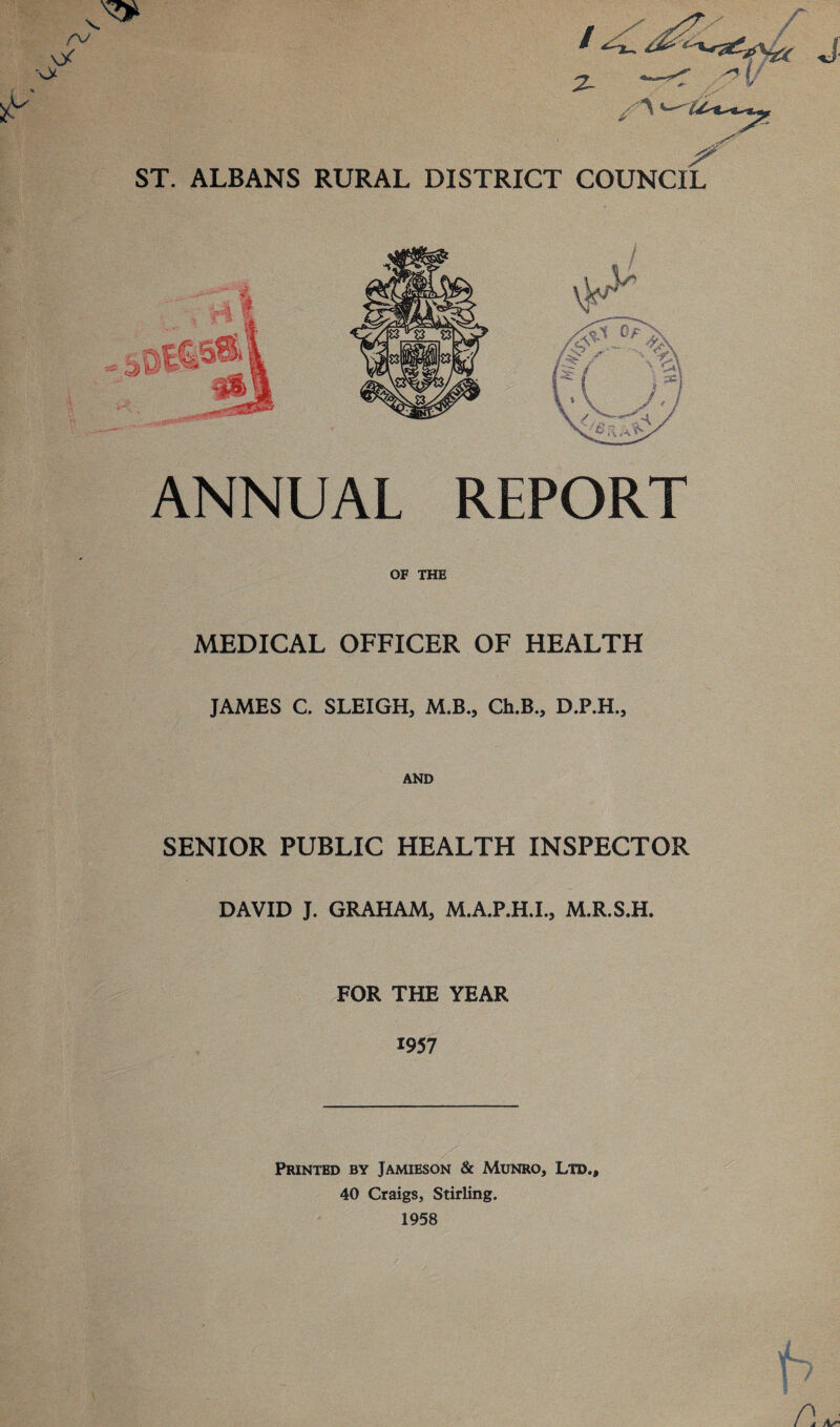 ANNUAL REPORT OF THE MEDICAL OFFICER OF HEALTH JAMES C. SLEIGH, M.B., Ch.B., D.P.H., AND SENIOR PUBLIC HEALTH INSPECTOR DAVID J. GRAHAM, M.A.P.H.L, M.R.S.H. FOR THE YEAR 1957 Printed by Jamieson & Munro, Ltd., 40 Craigs, Stirling. 1958