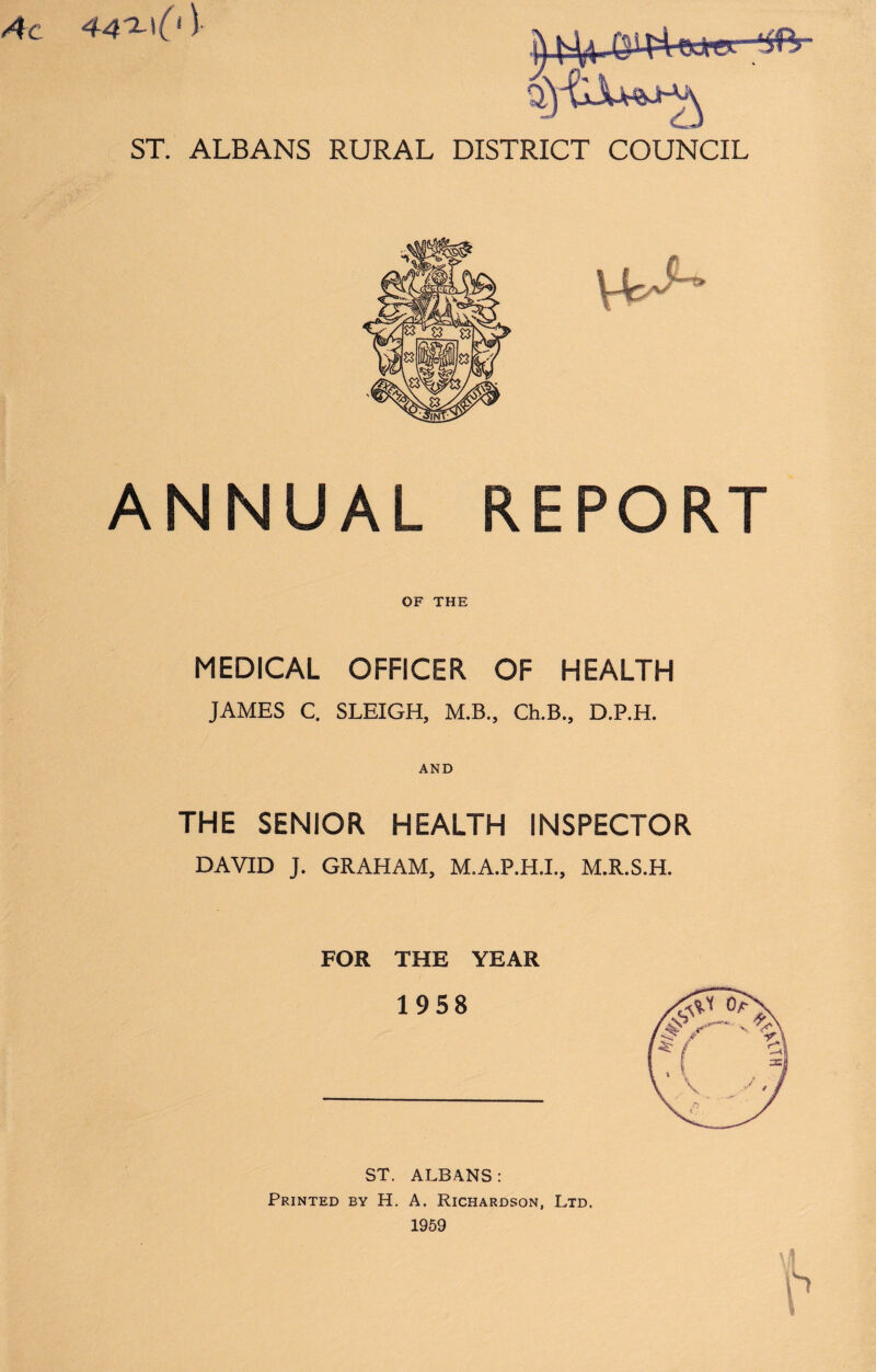 ANNUAL REPORT OF THE MEDICAL OFFICER OF HEALTH JAMES C. SLEIGH, M.B., Ch.B., D.P.H. AND THE SENIOR HEALTH INSPECTOR DAVID J. GRAHAM, M.A.P.H.I., M.R.S.H. FOR THE YEAR ST. ALBANS: Printed by H. A. Richardson, Ltd.