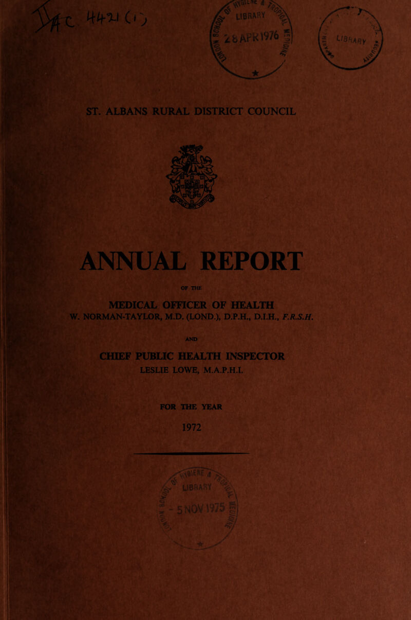 ST. ALBANS RURAL DISTRICT COUNCIL ANNUAL REPORT OF THE MEDICAL OFFICER OF HEALTH W. NORMAN-TAYLOR, M.D. (LOND.), D.P.H., F.Jt.S.H. AND CHIEF PUBLIC HEALTH INSPECTOR;^ LESLIE LOWE, M.A.P.H.I. FOR THE YEAR