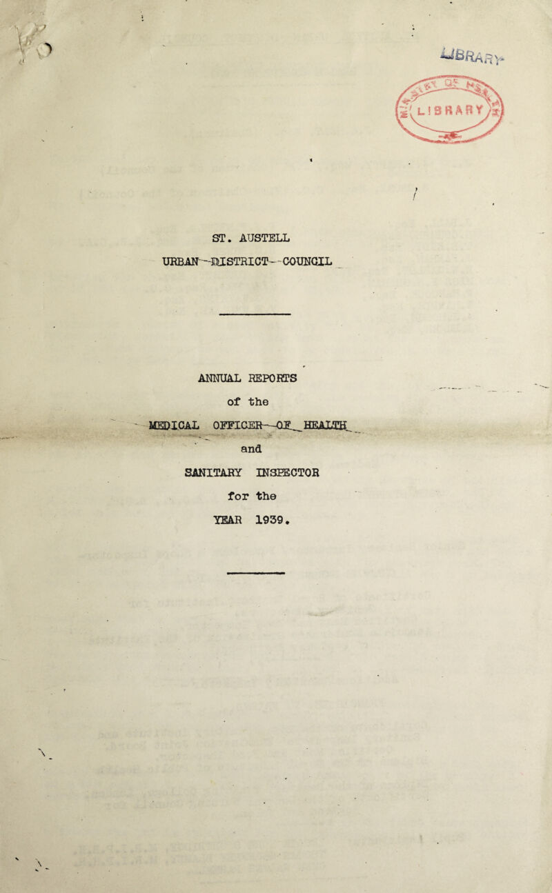 ST. AUSTELL URBAN —BJSTHICT' - COUNCIL ANNUAL REPORTS MEDICAL * v*-^_ ^ of the OEFICEft—aE^ HHULLEH and SANITARY INSPECTOR for the YEAR 1939.