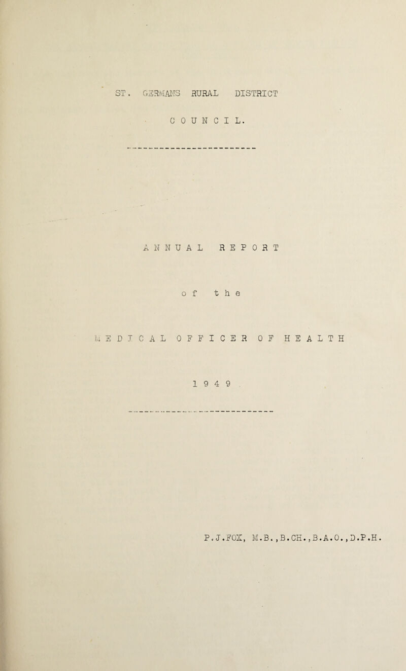 ST. GERMANS RURAL C 0 U N C ANNUAL R of t i,i EDI GAL QFFIC 19 4 DISTRICT L. E P 0 R T . e ER OF HEALTH P. J.FOX, M.B. , B. CH., B. A. 0., D.P .H .