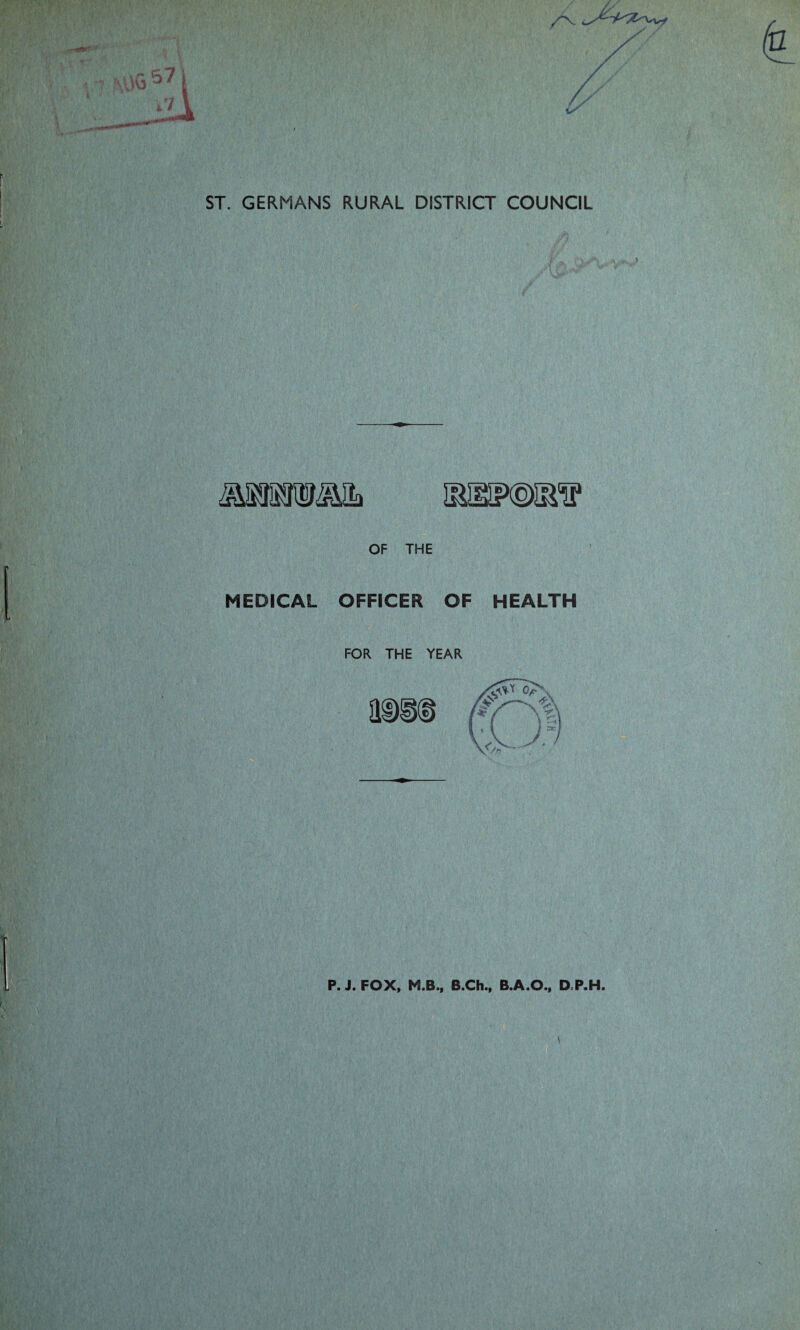 /-V / / / /■ ST. GERMANS RURAL DISTRICT COUNCIL OF THE MEDICAL OFFICER OF HEALTH FOR THE YEAR aDi@ P. J. FOX, M.B., B.Ch., B.A.O., D.P.H.