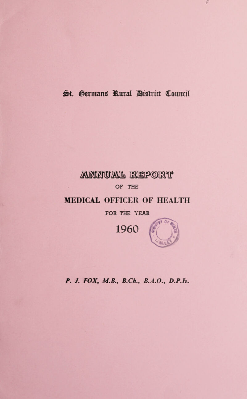 $5>t. (Germans Eural 30tsftrict Council OF THE MEDICAL OFFICER OF HEALTH FOR THE YEAR P. J. FOX, M.B., B.ChB.A.O., D.P.h.