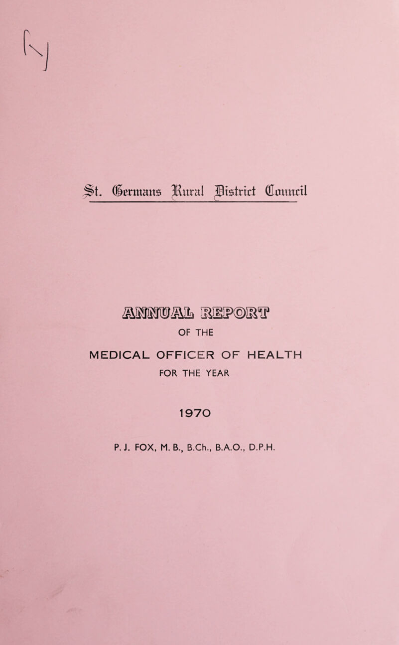 t. (icrmatts ^ural Bistrict Coitnttl OF THE MEDICAL OFFICER OF HEALTH FOR THE YEAR 1970 P. J. FOX, M. B., B.Ch., B.A.O., D.P.H.