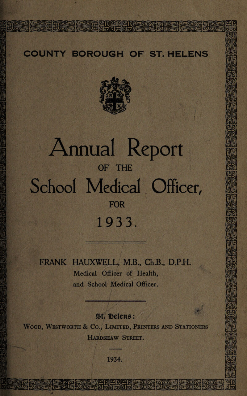 FRANK HAUXWELL, M.B.. Ch.B., D.P.H Medical Officier of Health, and School Medical Officer. St, Ibelcns: ' Wood, Westworth & Co.^ Limited, Printers and Stationers Hardshaw Street.