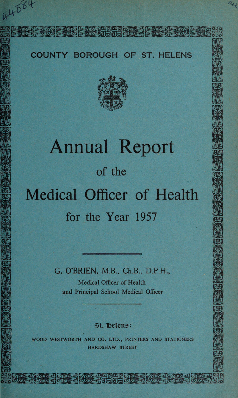 Annual Report of the Medical Officer of Health for the Year 1957 G. O’BRIEN. M.B., Ch.B., D.P.H,, Medical Officer of Health and Principal School Medical Officer Ibelens: WOOD WESTWORTH AND CO. LTD., PRINTERS AND STATIONERS