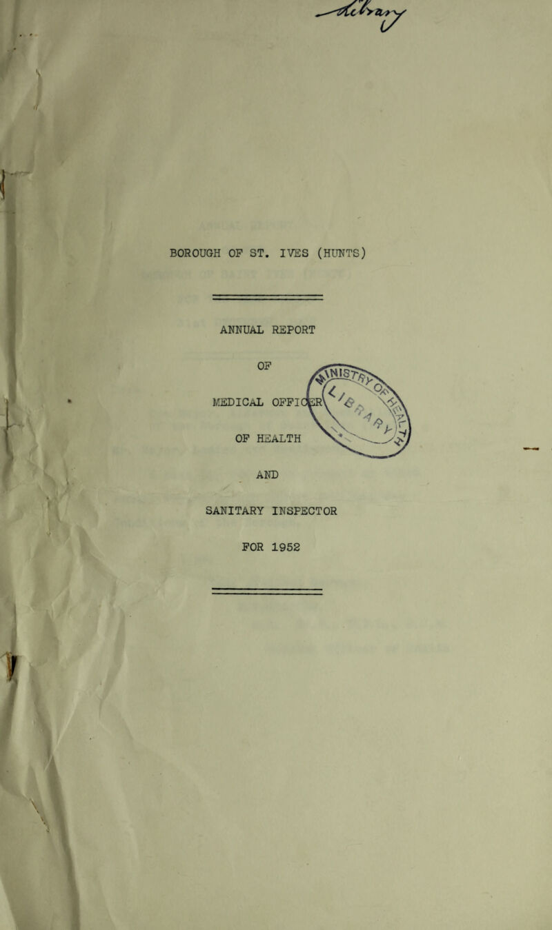 BOROUGH OF ST. IVES (HUNTS) ANNUAL REPORT SANITARY INSPECTOR FOR 1952