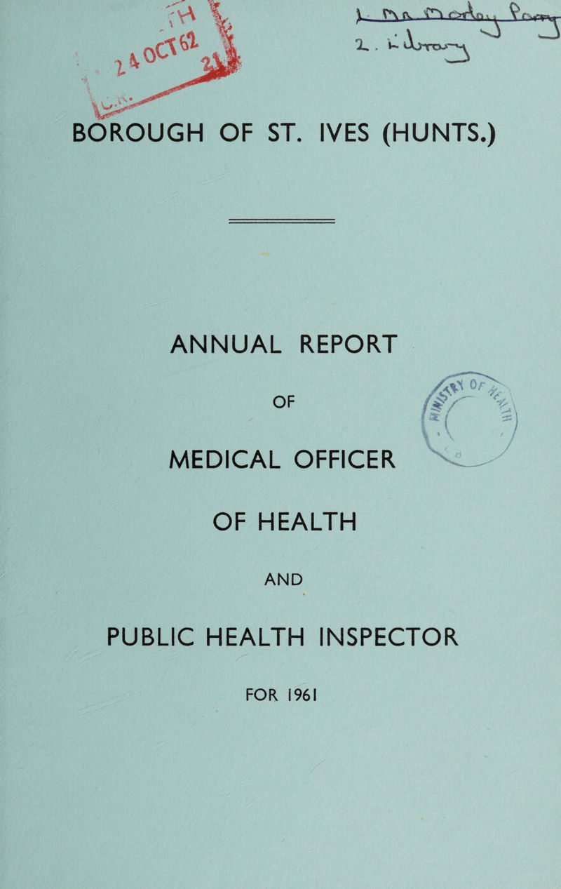 3 BOROUGH OF ST. IVES (HUNTS.) ANNUAL REPORT OF MEDICAL OFFICER OF HEALTH AND * PUBLIC HEALTH INSPECTOR FOR f96\
