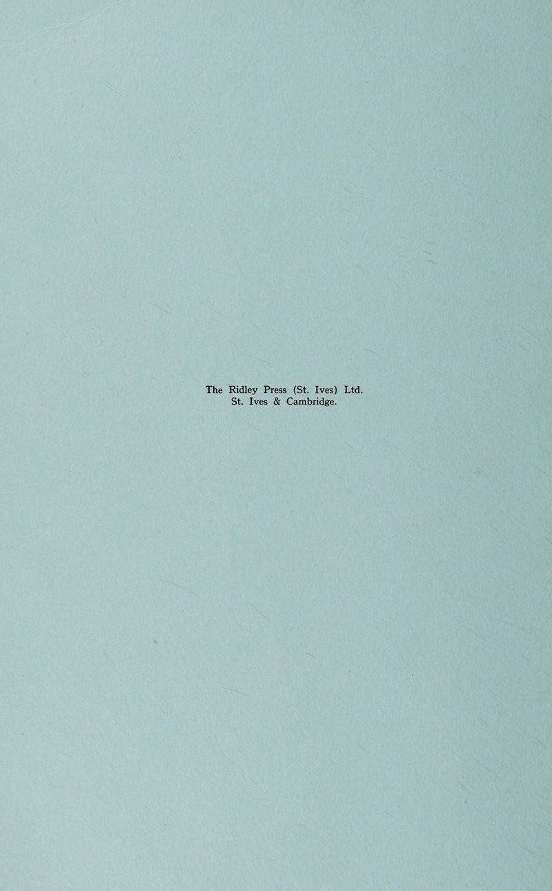 The Ridley Press (St. Ives) Ltd. St. Ives & Cambridge. JXiS, ' ^ ■',7^ '■-■ ^ . V r \ 'r- 'i y.. G’- ^ ■< • ■ -1. r\' . '■ >■ i. ' ■•.^'' ^7^ '•;;f,'“;.s''v' '■'■■■■ ■7i: ■«'• •,V‘i '0 A'<'.U!?'ii$‘i ■'--Vi ,:i^v\ 7' ys! -: •'■'V’o -•. :\\3 ..; '•••vv>y ;;i ,'i. ;v.,lv . '■' ' V ''.. ■■ ■■.'\j-.> ;• .'A/ S':