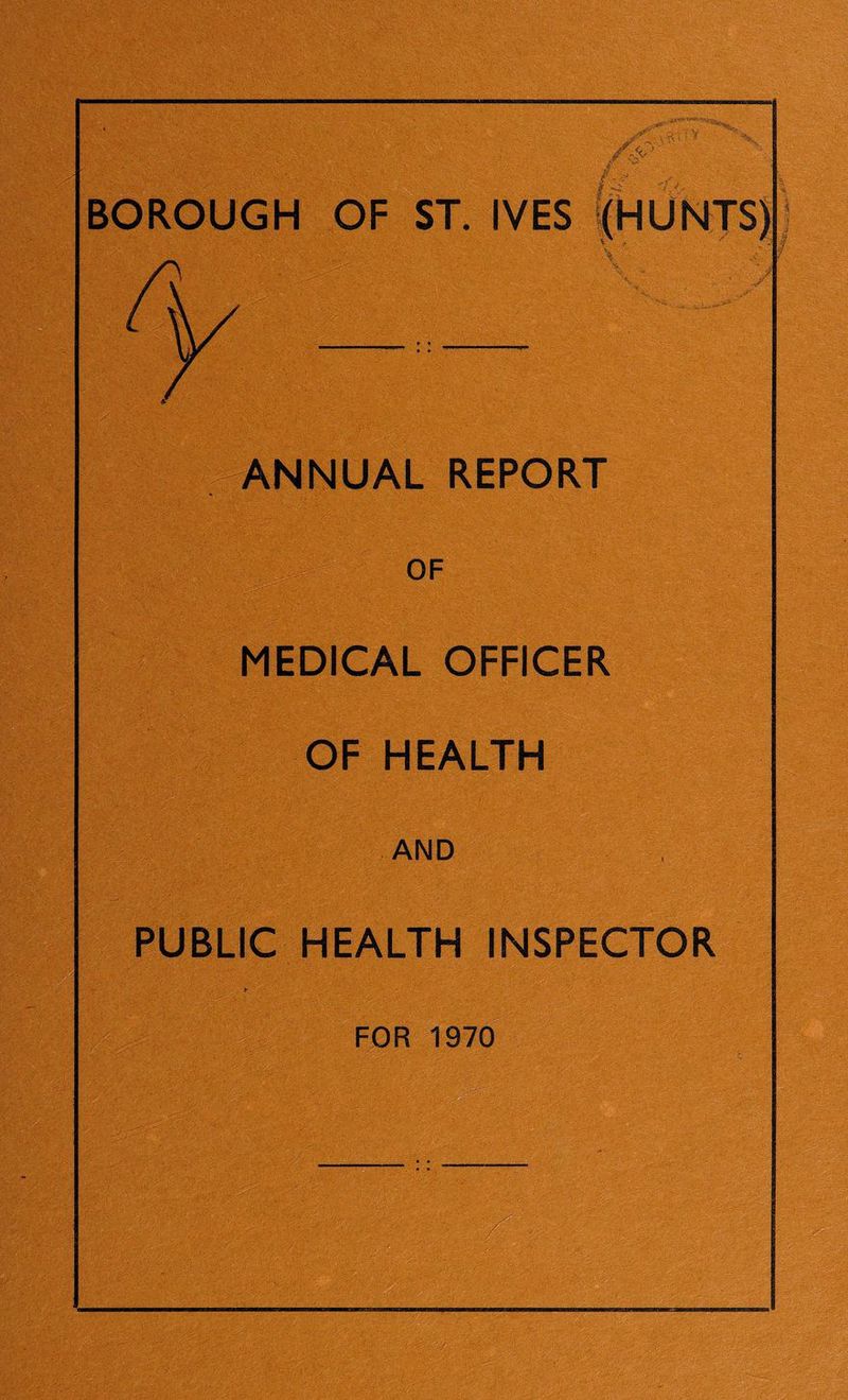 BOROUGH OF ST. IVES |hUNTS) ANNUAL REPORT OF MEDICAL OFFICER OF HEALTH AND PUBLIC HEALTH INSPECTOR FOR 1970