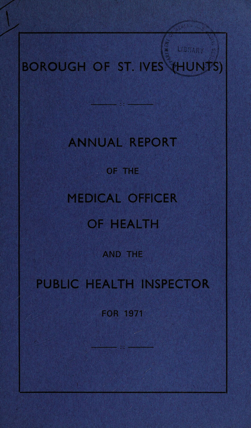 BOROUGH OF ST. IVES ANNUAL REPORT OF THE MEDICAL OFFICER OF HEALTH AND THE PUBLIC HEALTH INSPECTOR FOR 1971