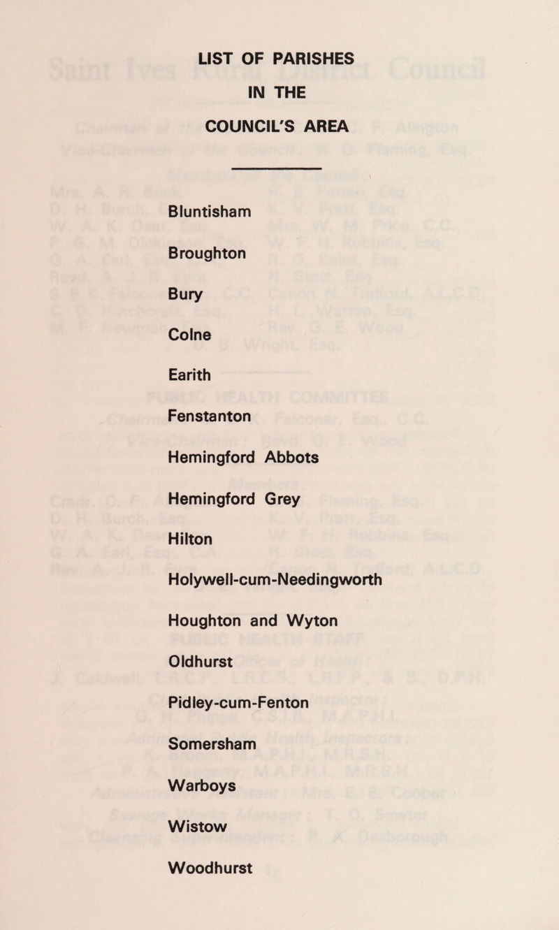 LIST OF PARISHES IN THE COUNCIL'S AREA Bluntisham Broughton Bury Colne Earith Fenstanton Hemingford Abbots Hemingford Grey Hilton Holywell-cum-Needingworth Houghton and Wyton Oldhurst Pidley-cum-Fenton Somersham Warboys Wistow Woodhurst