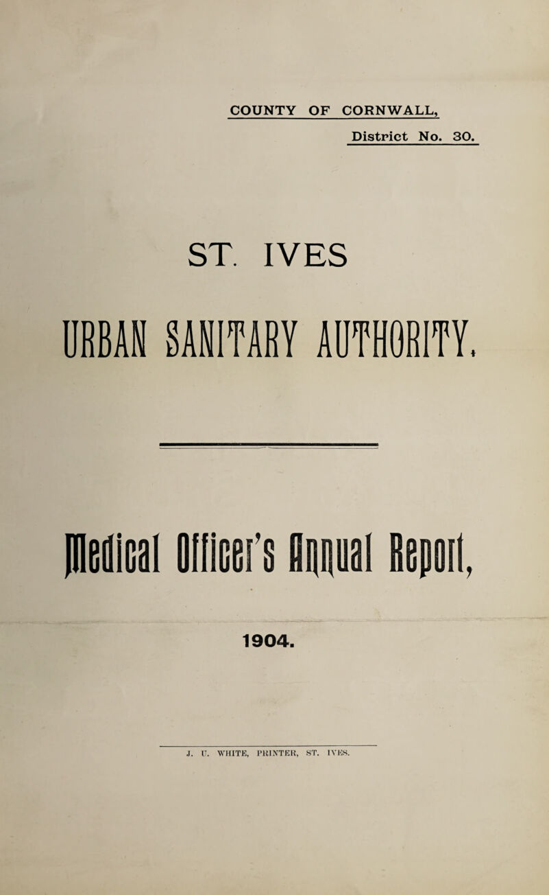 District No. 30. ST. IVES URBAN SANITARY AUTHORITY. inemcai oiiicei’s oiipai Rapoii, 1904.