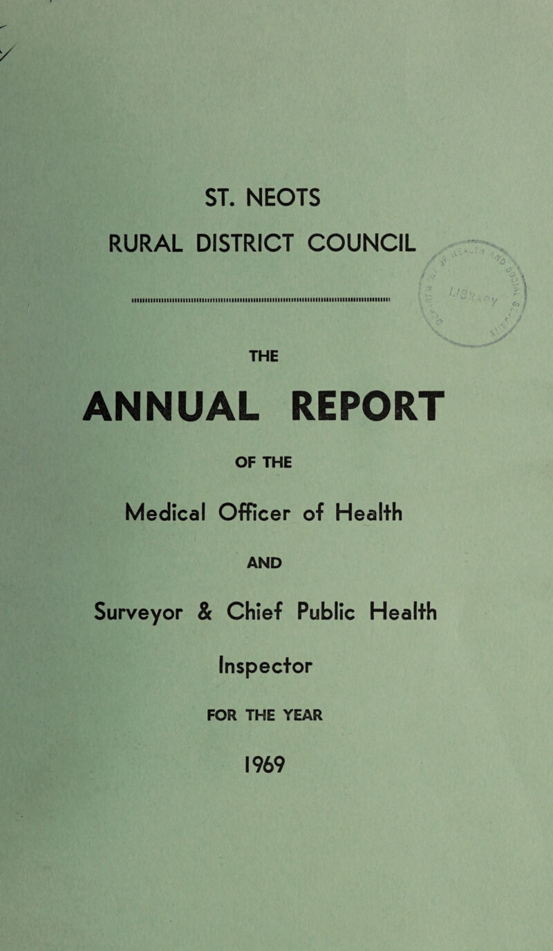 ST. NEOTS RURAL DISTRICT COUNCIL / itiiiiiiiMiiiiiiiiiiiiiiiiiifiiiiiniiiiiiiiiiiiiiiiiMiiiiiiinniiiiiiiiMMiiiiiiiiiiniiiii THE ANNUAL REPORT OF THE Medical Officer of Health AND Surveyor & Chief Public Health Inspector FOR THE YEAR 1969