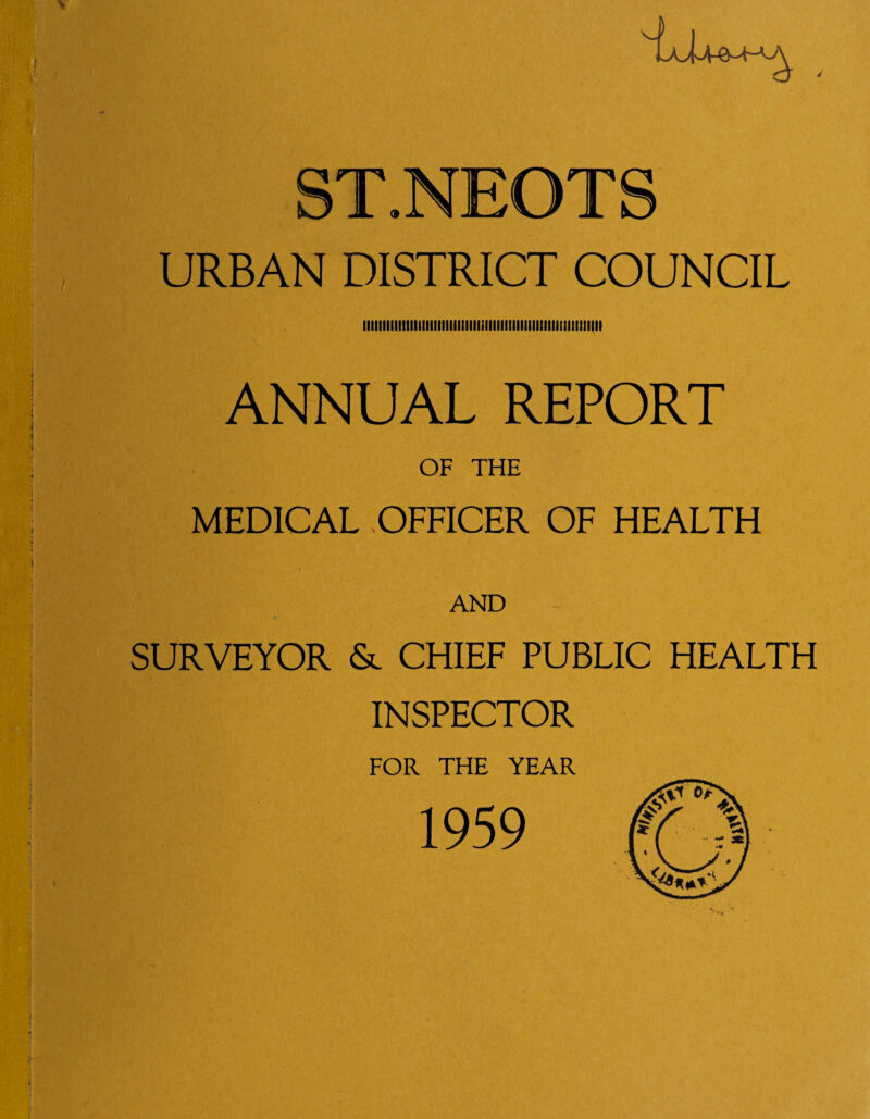 T.NEOT URBAN DISTRICT COUNCIL iMiiiiiiitiiiiiHmiiiiiiiitiiiiiiiiiiiiiiiiitiitiiiiitiiii ANNUAL REPORT OF THE MEDICAL .OFFICER OF HEALTH AND SURVEYOR <Sl chief PUBLIC HEALTH INSPECTOR FOR THE YEAR 1959