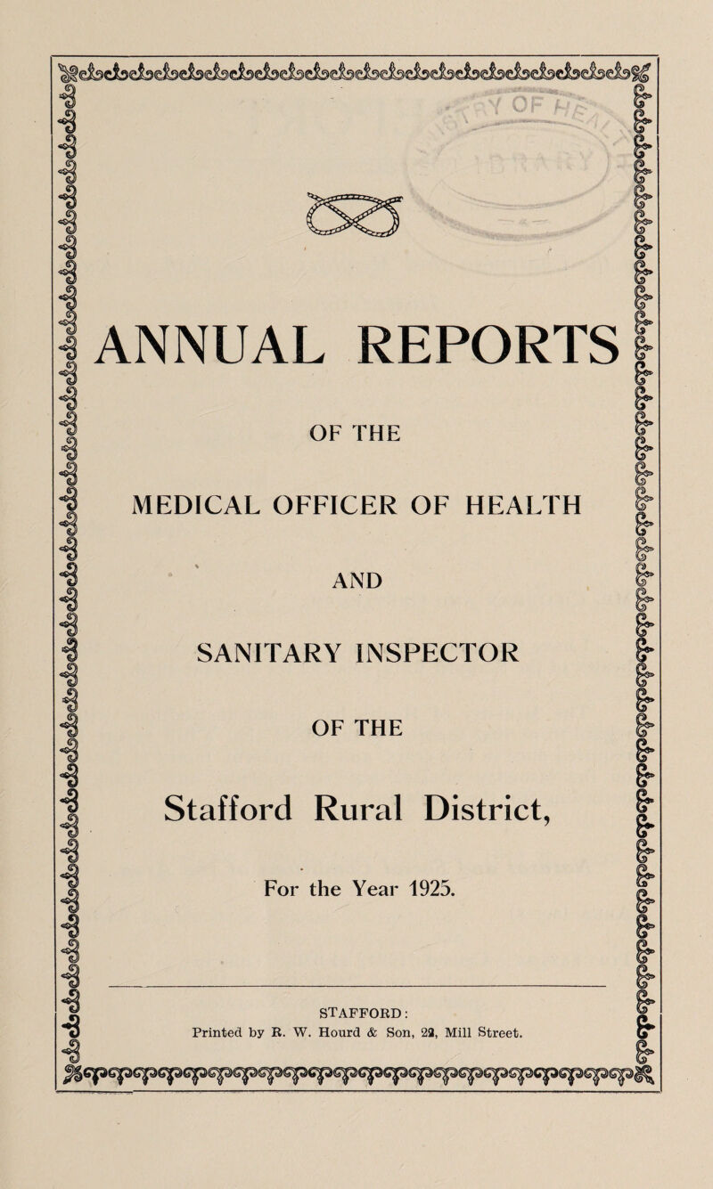 •s I ANNUAL REPORTS ■3 OF THE MEDICAL OFFICER OF HEALTH AND SANITARY INSPECTOR OF THE Stafford Rural District, For the Year 1925. STAFFORD: Printed by R. W. Hourd & Son, 23, Mill Street.