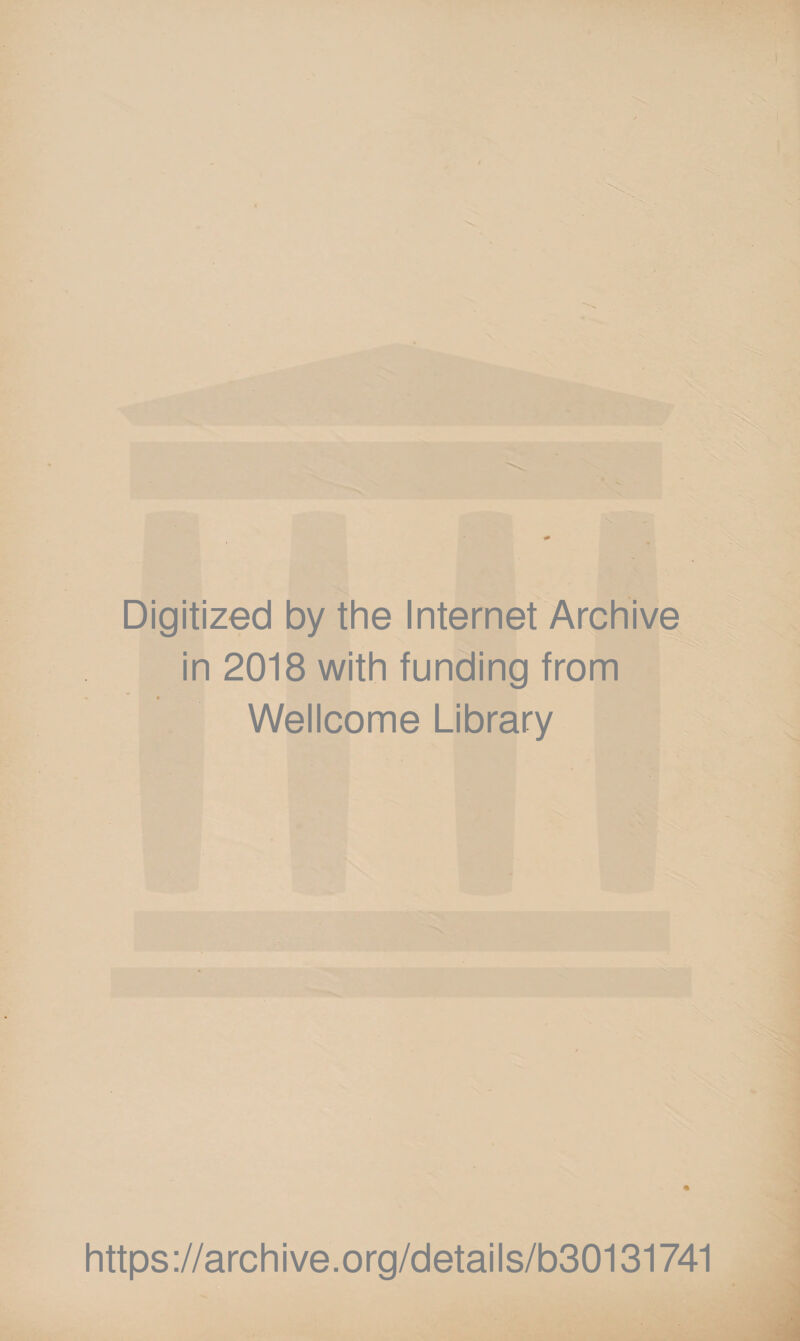 Digitized by the Internet Archive in 2018 with funding from * Wellcome Library https://archive.org/details/b30131741