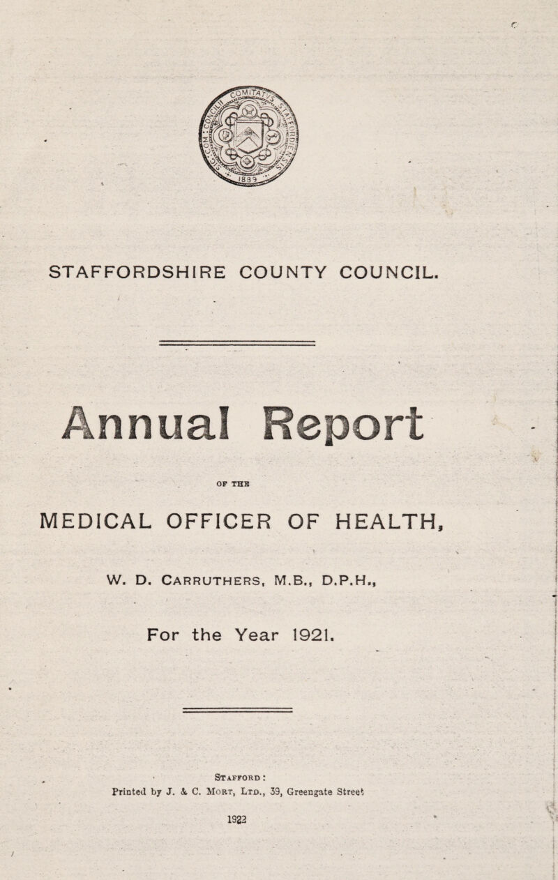 OP THE MEDICAL OFFICER OF HEALTH, W. D. Carruthers, M.B., D.P.H,, For the Year 1921. Stafford : Printed by J. A, C. Mobt, Ltd., 39, Greengate Street 1922