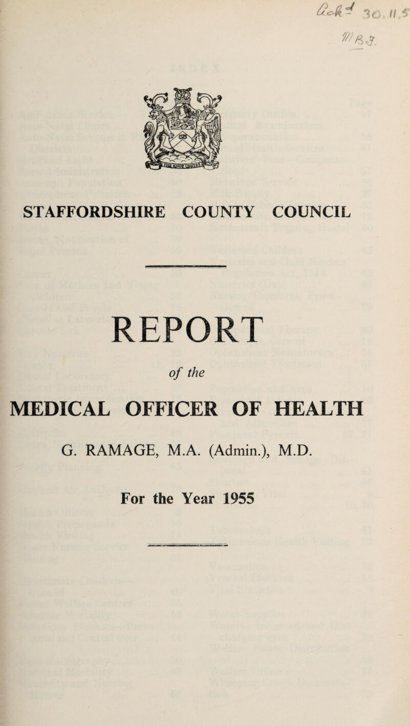 Gc-St. -i f/ ' STAFFORDSHIRE COUNTY COUNCIL REPORT of the MEDICAL OFFICER OF HEALTH G. RAMAGE, M.A. (Admin.), M.D. For the Year 1955