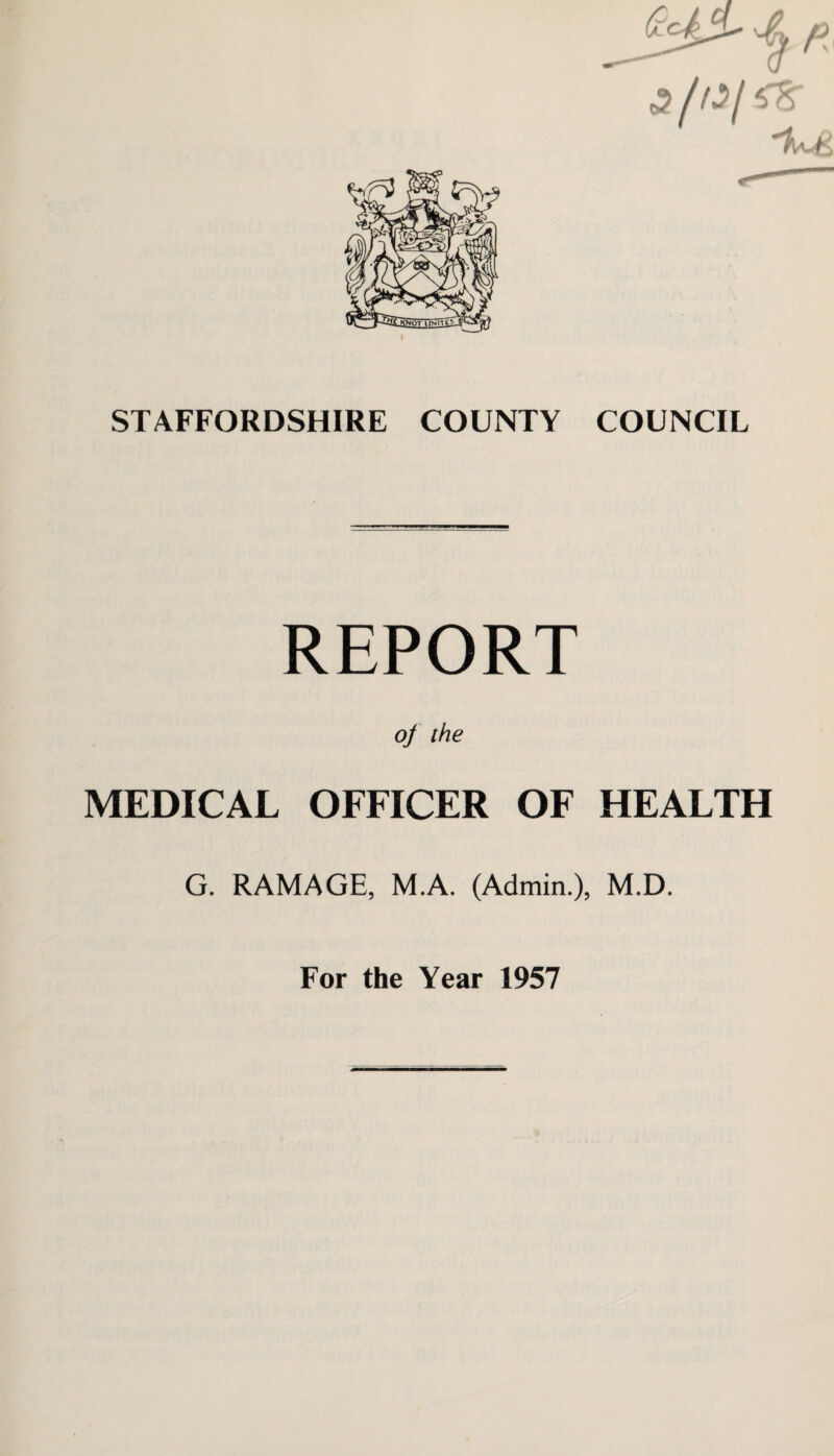 STAFFORDSHIRE COUNTY COUNCIL REPORT of the MEDICAL OFFICER OF HEALTH G. RAMAGE, M.A. (Admin.), M.D. For the Year 1957