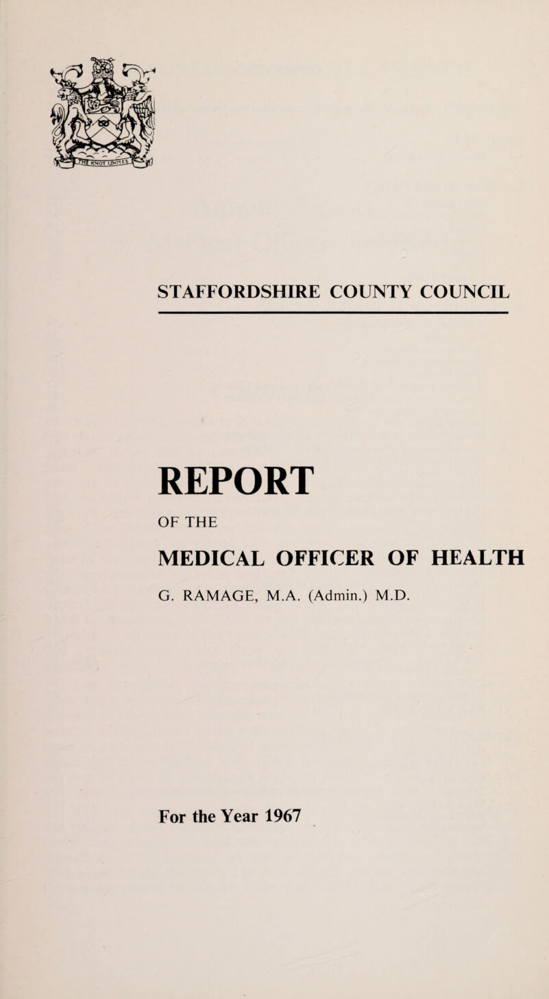 REPORT OF THE MEDICAL OFFICER OF HEALTH G. RAMAGE, M.A. (Admin.) M.D. Eor the Year 1967