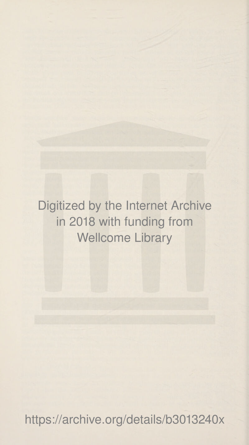 Digitized by the Internet Archive in 2018 with funding from Wellcome Library https ://arch i ve. o rg/detai Is/b3013240x