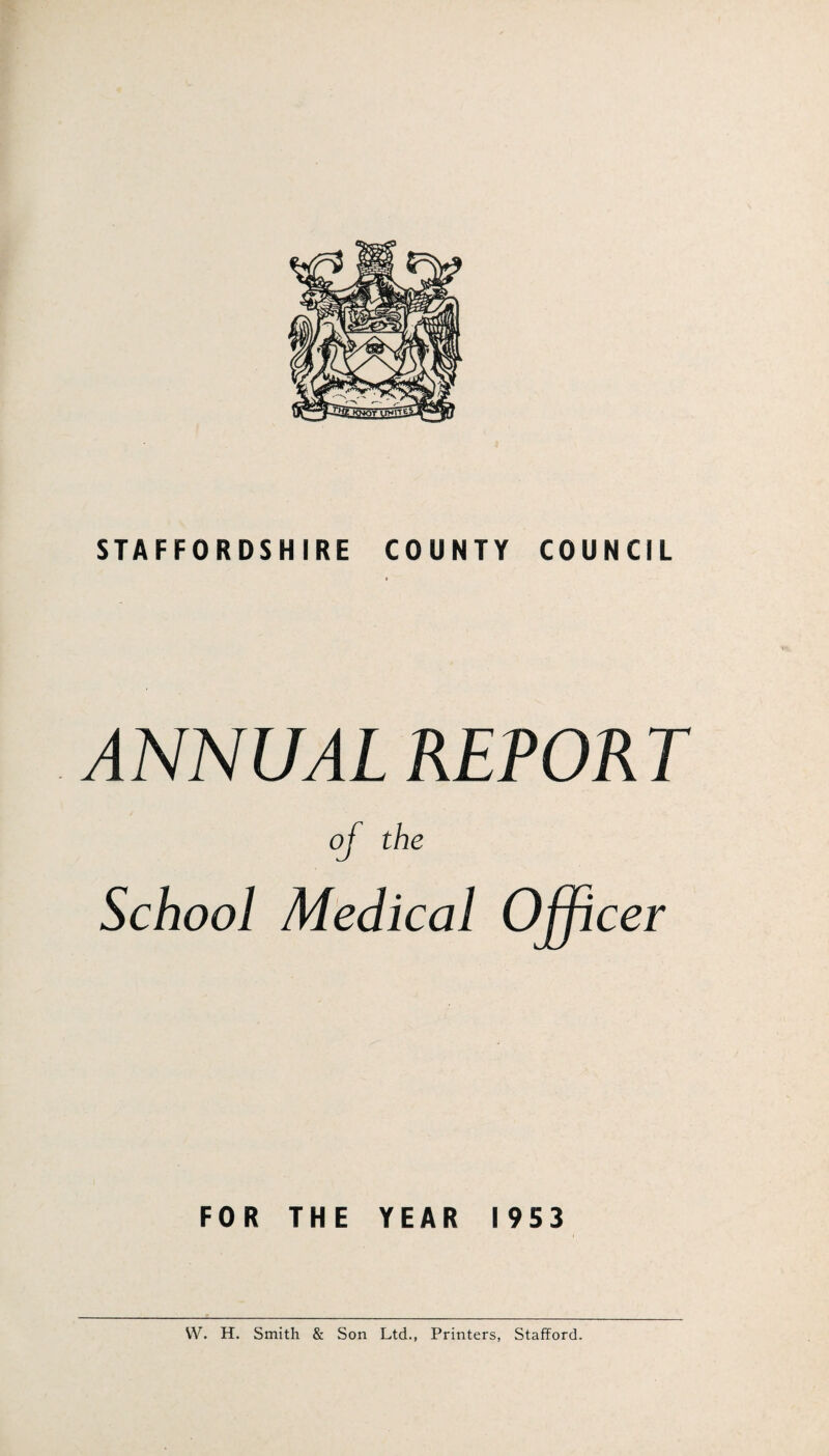 ANNUAL REPORT of the School Medical Ojffi cer FOR THE YEAR 1953 W. H. Smith & Son Ltd., Printers, Stafford.