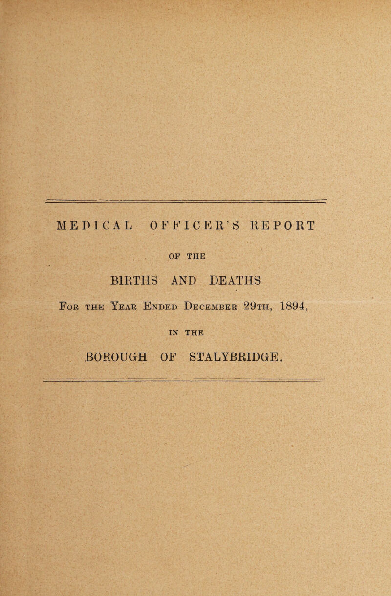 MEDICAL OFFICER’S REPORT OF THE BIRTHS AND DEATHS For the Year Ended December 29th, 1894, IN the BOROUGH OF STALYBRIDGE.