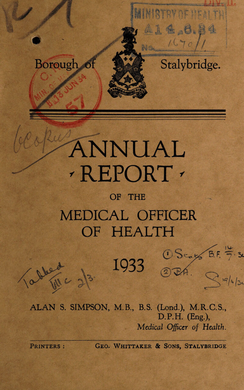 ANNUAL ^ REPORT' OF THE MEDICAL OFFICER OF HEALTH ALAN S. SIMPSON, M.B., B.S. (Lond.), M.R.C.S., D.P.H. (Eng.), Medical Officer of Health.