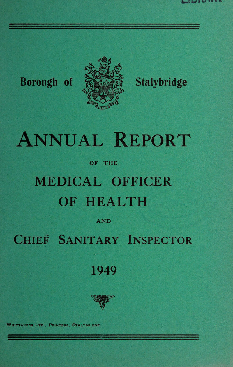 Stalybridge Borough of Annual Report OF THE MEDICAL OFFICER OF HEALTH AND Chief Sanitary Inspector 1949 Whittakers Ltd , Printers. Stalybridge.