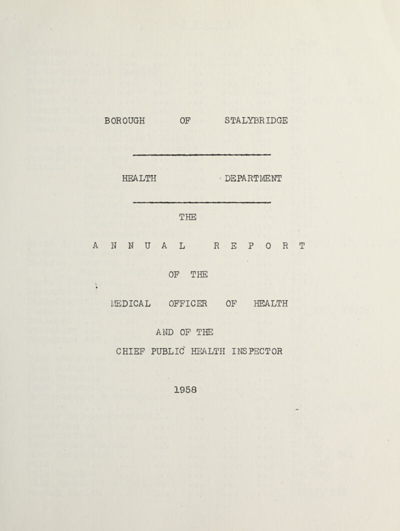 BOROUGH OF STALYBRIDGE HEALTH • DEPARTMENT THE ANNUAL REPORT OF THE MEDICAL OFFICER OF HEALTH AND OF THE CHIEF PUBLIC HEALTH INSPECTOR 1958