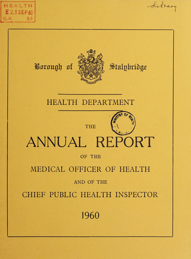 E2JSEP.61 C.R._53 HEALTH DEPARTMENT THE ANNUAL REPORT OF THE MEDICAL OFFICER OF HEALTH AND OF THE CHIEF PUBLIC HEALTH INSPECTOR 1960