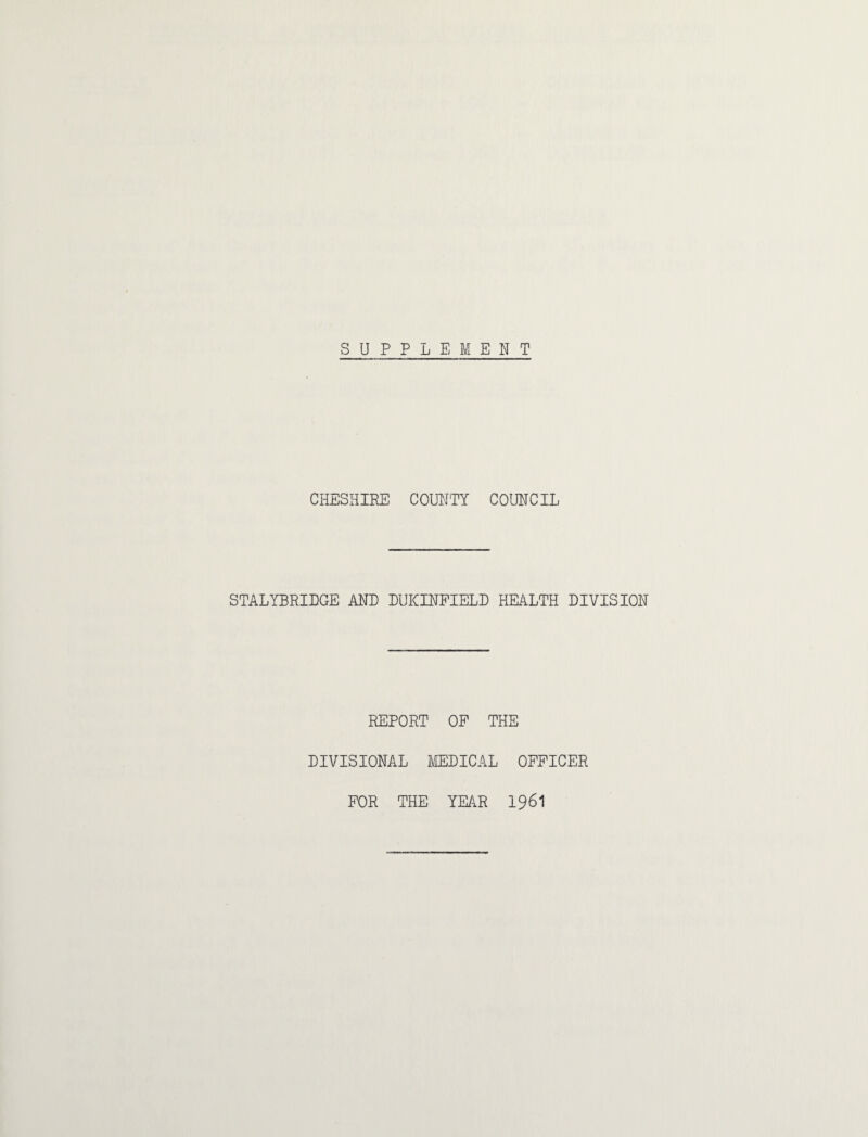 CHESHIRE COUNTY COUNCIL STALYBRIDGE AND DUKINFIELD HEALTH DIVISION REPORT OP THE DIVISIONAL MEDICAL OFFICER FOR THE YEAR I96I