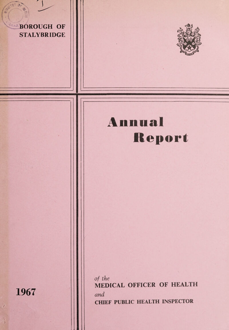 <^tBOROUGH OF STALYBRIDGE Annual Report 1967 of tho ' MEDICAL OFFICER OF HEALTH and CHIEF PUBLIC HEALTH INSPECTOR